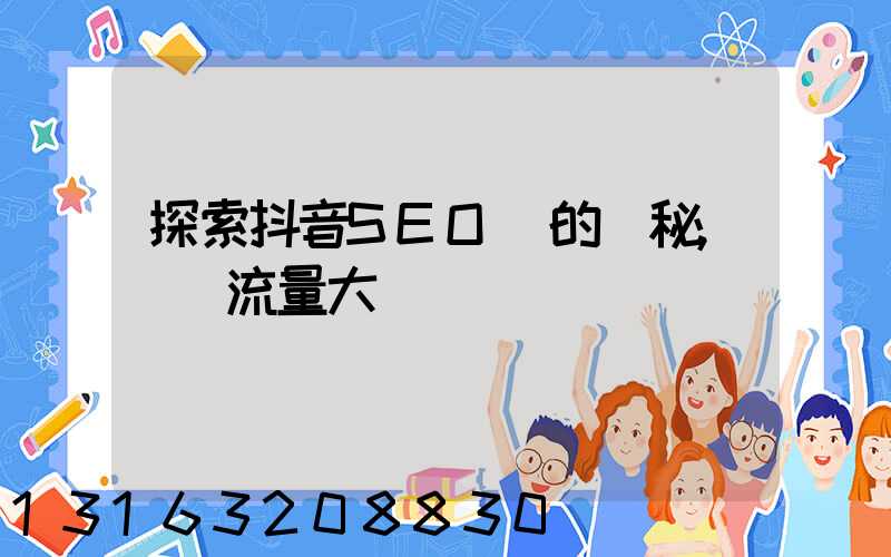 探索抖音SEO 的奧秘,開啟流量大門